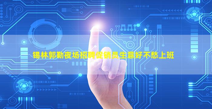锡林郭勒夜场招聘促销员生意好不愁上班